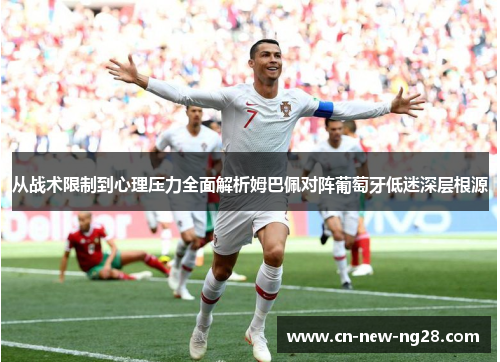 从战术限制到心理压力全面解析姆巴佩对阵葡萄牙低迷深层根源