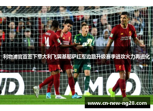 利物浦官宣签下意大利飞翼基耶萨红军边路升级赛季进攻火力再进化 利物浦官宣签下意大利飞翼基耶萨红军边路升级赛季进攻火力再进化