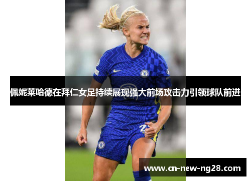 佩妮莱哈德在拜仁女足持续展现强大前场攻击力引领球队前进