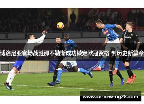 博洛尼亚客场战胜那不勒斯成功锁定欧冠资格 创历史新篇章