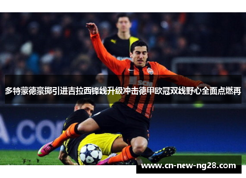 多特蒙德豪掷引进吉拉西锋线升级冲击德甲欧冠双线野心全面点燃再 多特蒙德豪掷引进吉拉西锋线升级冲击德甲欧冠双线野心全面点燃再
