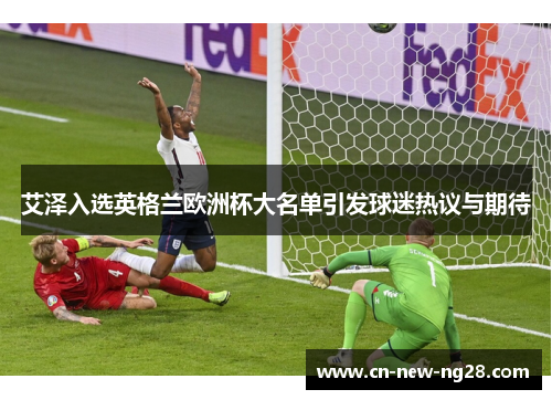 艾泽入选英格兰欧洲杯大名单引发球迷热议与期待