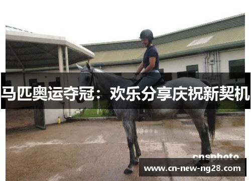 马匹奥运夺冠:欢乐分享庆祝新契机 马匹奥运夺冠:欢乐分享庆祝新契机